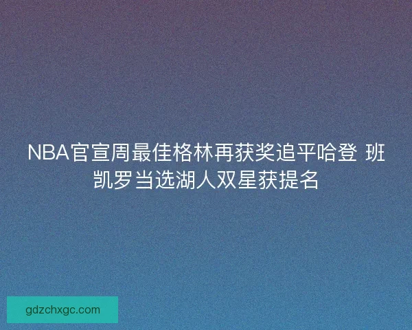 NBA官宣周最佳格林再获奖追平哈登 班凯罗当选湖人双星获提名