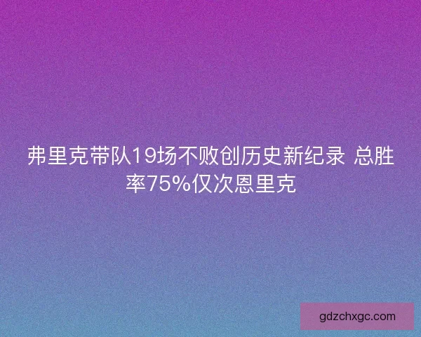 弗里克带队19场不败创历史新纪录 总胜率75%仅次恩里克