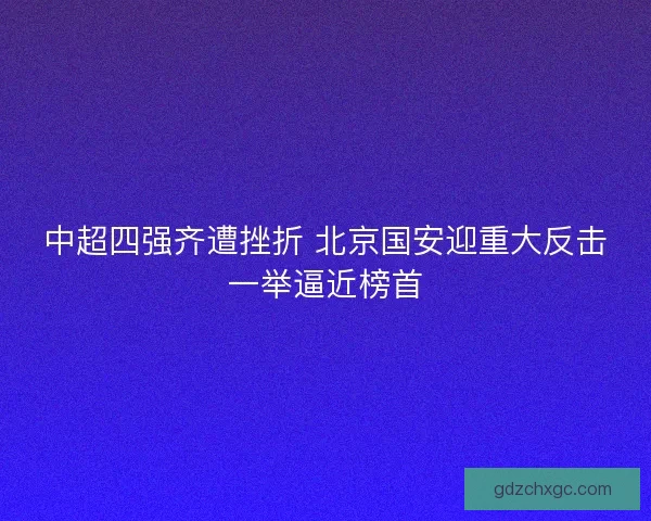 中超四强齐遭挫折 北京国安迎重大反击一举逼近榜首
