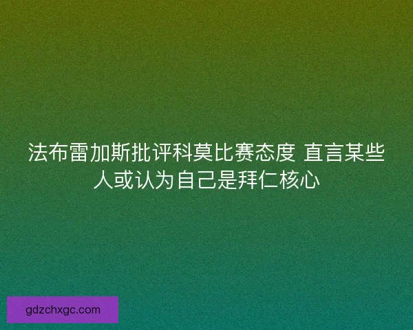 法布雷加斯批评科莫比赛态度 直言某些人或认为自己是拜仁核心