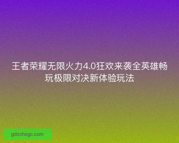 王者荣耀无限火力4.0狂欢来袭全英雄畅玩极限对决新体验玩法