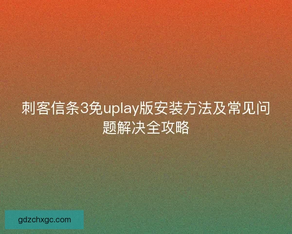 刺客信条3免uplay版安装方法及常见问题解决全攻略