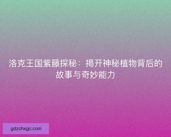 洛克王国紫藤探秘：揭开神秘植物背后的故事与奇妙能力