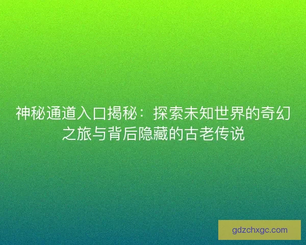 神秘通道入口揭秘：探索未知世界的奇幻之旅与背后隐藏的古老传说