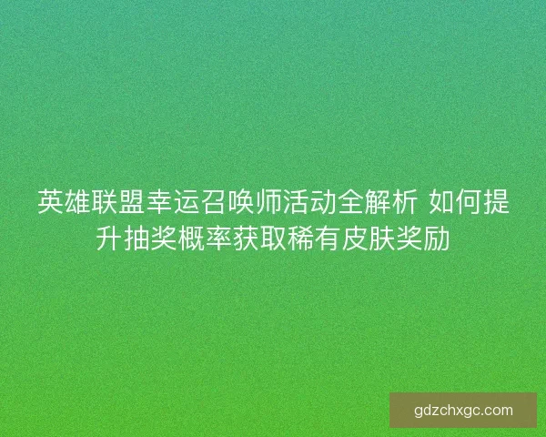 英雄联盟幸运召唤师活动全解析 如何提升抽奖概率获取稀有皮肤奖励