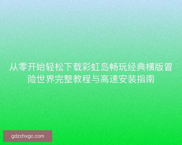从零开始轻松下载彩虹岛畅玩经典横版冒险世界完整教程与高速安装指南
