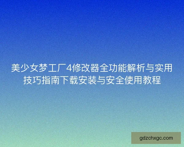 美少女梦工厂4修改器全功能解析与实用技巧指南下载安装与安全使用教程 美少女梦工厂4修改器全功能解析与实用技巧指南下载安装与安全使用教程