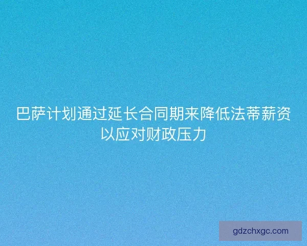 巴萨计划通过延长合同期来降低法蒂薪资以应对财政压力 巴萨计划通过延长合同期来降低法蒂薪资以应对财政压力