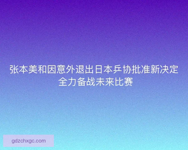 张本美和因意外退出日本乒协批准新决定 全力备战未来比赛
