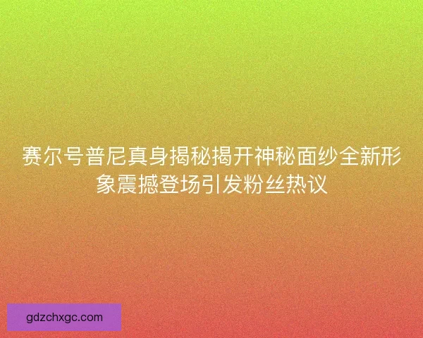 赛尔号普尼真身揭秘揭开神秘面纱全新形象震撼登场引发粉丝热议 赛尔号普尼真身揭秘揭开神秘面纱全新形象震撼登场引发粉丝热议