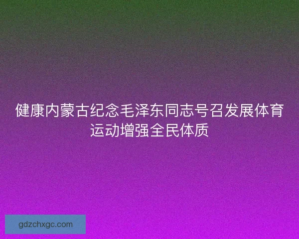 健康内蒙古纪念毛泽东同志号召发展体育运动增强全民体质