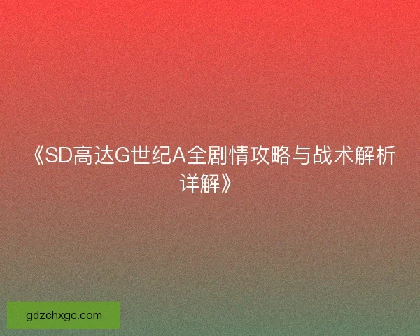 《SD高达G世纪A全剧情攻略与战术解析详解》 《SD高达G世纪A全剧情攻略与战术解析详解》