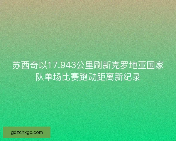 苏西奇以17.943公里刷新克罗地亚国家队单场比赛跑动距离新纪录