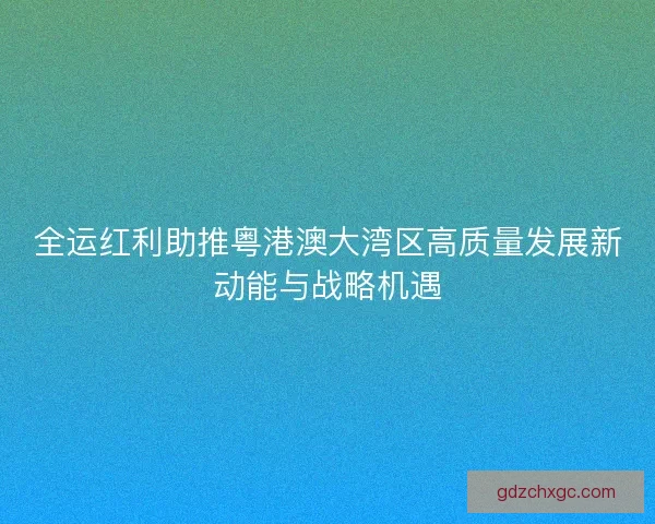 全运红利助推粤港澳大湾区高质量发展新动能与战略机遇