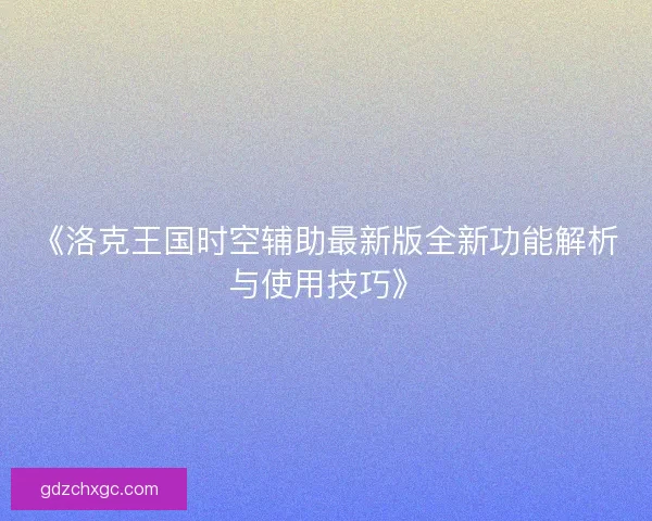 《洛克王国时空辅助最新版全新功能解析与使用技巧》