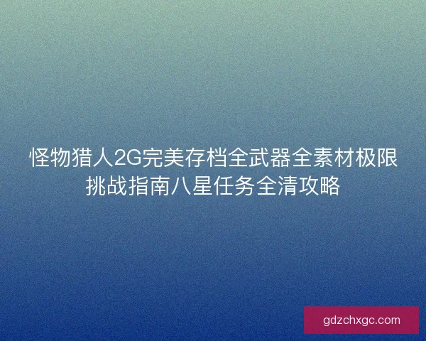 怪物猎人2G完美存档全武器全素材极限挑战指南八星任务全清攻略